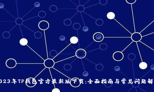 2023年TP钱包官方最新版下载：全面指南与常见问题解答