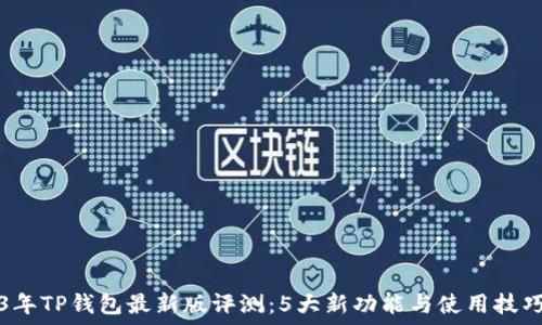   
2023年TP钱包最新版评测：5大新功能与使用技巧分享