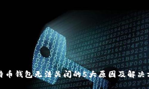 比特币钱包无法关闭的5大原因及解决方案