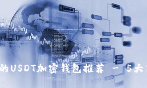2023年最安全的USDT加密钱包推荐 - 5大高评分钱包对比