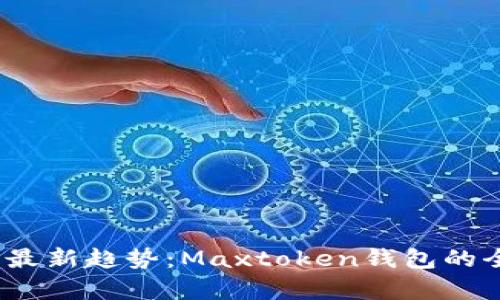 2023年区块链技术最新趋势：Maxtoken钱包的全面解析与应用案例