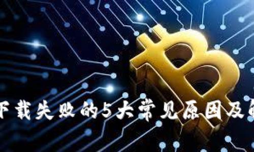 TP钱包下载失败的5大常见原因及解决方法
