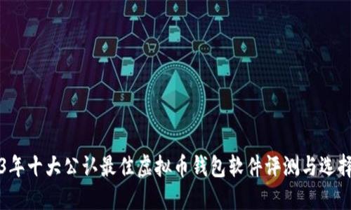 2023年十大公认最佳虚拟币钱包软件评测与选择指南