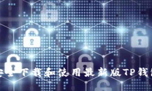 完整指南：如何安全下载和使用最新版TP钱包（2023年最新）