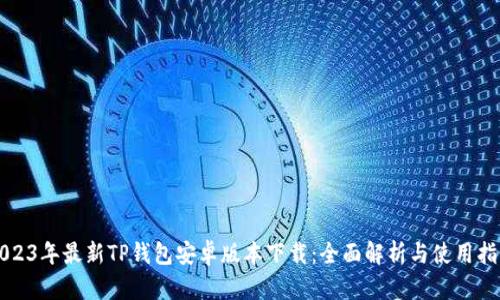 2023年最新TP钱包安卓版本下载：全面解析与使用指南