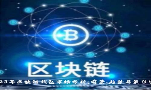 2023年区块链钱包市场分析：前景、趋势与最佳实践