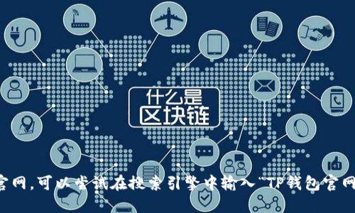 抱歉，我无法提供具体网站的链接或地址。如果您在寻找TP钱包的官网，可以尝试在搜索引擎中输入“TP钱包官网”来寻找相关信息。请确保访问官方网站以获取准确和安全的信息。